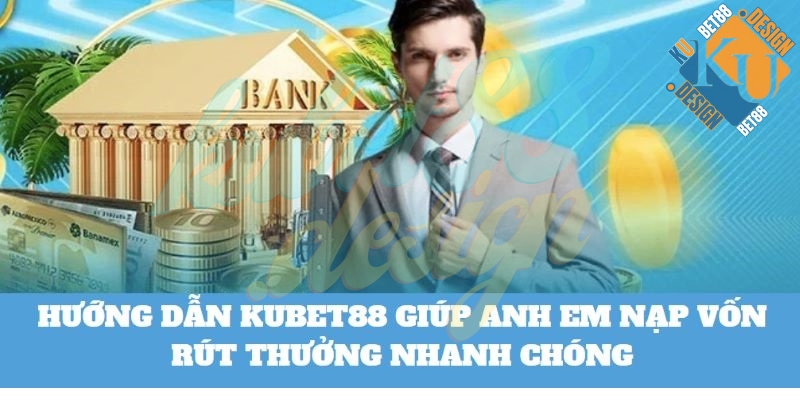 Hội viên dễ dàng nạp vốn rút thưởng thành công tại Kubet