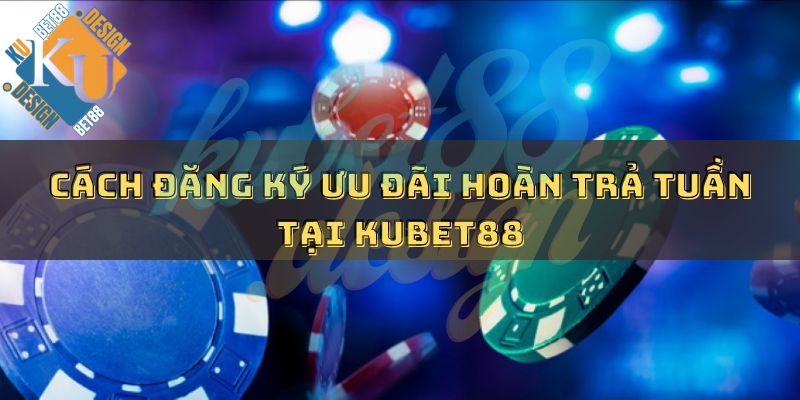 Cách đăng ký ưu đãi hoàn trả tuần tại KUBET88