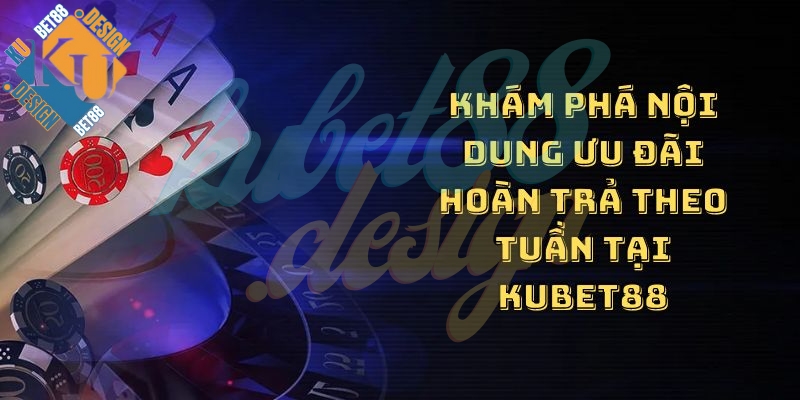 Khám phá nội dung ưu đãi hoàn trả theo tuần tại KUBET88