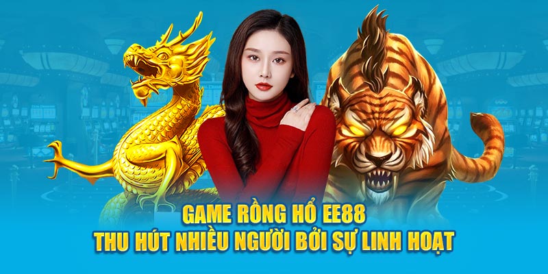 Game Rồng Hổ EE88 thu hút nhiều người bởi sự linh hoạt