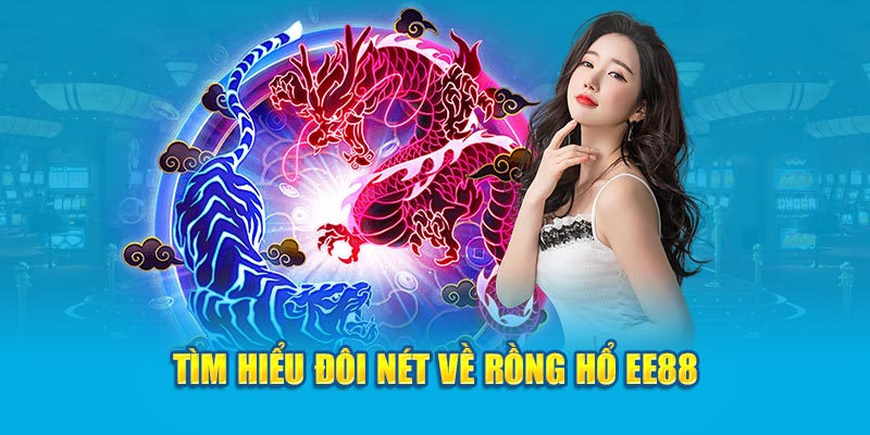 Tìm hiểu đôi nét về Rồng Hổ EE88 đình đám