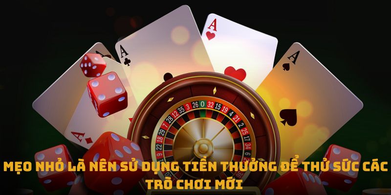 Mẹo nhỏ là nên sử dụng tiền thưởng để thử sức các trò chơi mới 